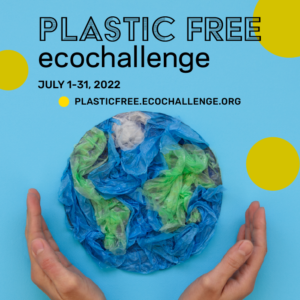 Promotion for Plastic Free Eco Challenge, blue background with hands held up to an earth made of blue and green tissue paper. Reads: Plastic Free eco challenge July 1-31, 2022 plasticfree.ecochallenge.org