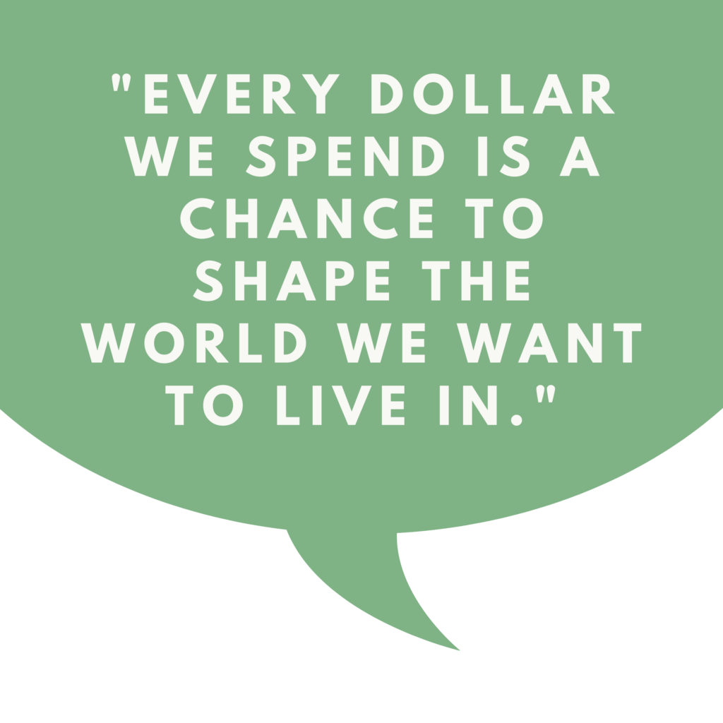 Quote bubble: Every dollar we spend is a chance to shape the world we want to live in.